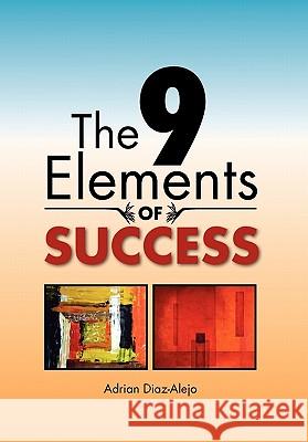 The 9 Elements Of Success Diaz-Alejo, Adrian 9781456897994 Xlibris Corporation