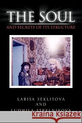 The Soul and Secrets of Its Structure Larisa Seklitova                         Ludmila Strelnikova 9781456898335 Xlibris Corp. UK Sr