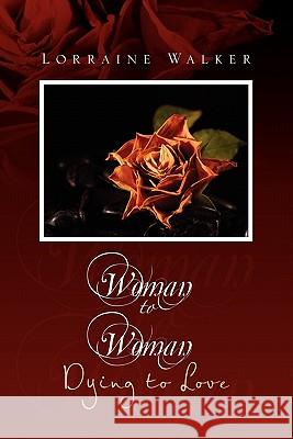 Woman to Woman: Dying to Love Walker, Lorraine 9781456898380 Xlibris Corporation