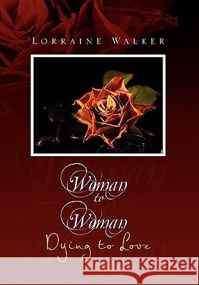 Woman to Woman: Dying to Love Walker, Lorraine 9781456898397 Xlibris Corporation