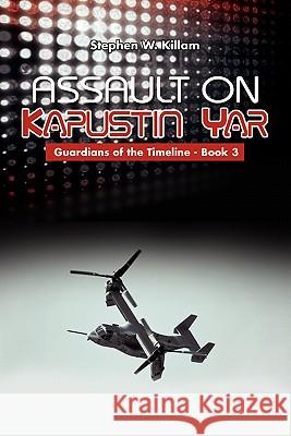 Assault on Kapustin Yar: Guardians of the Timeline - Book 3 Stephen W Killam 9781456898441