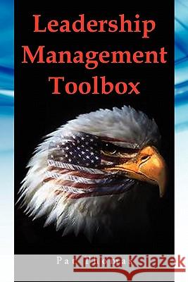 Leadership Management Toolbox: A Collection of Tools, Techniques and Procedures That Will Allow You to Focus, Align, Communicate and Track Your Organ Thomas, Patrick Andrew, Sr. 9781456898618 Xlibris Corporation