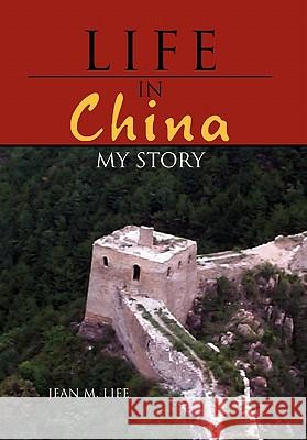 Life in China: My Story Jean M Life 9781456898670 Xlibris