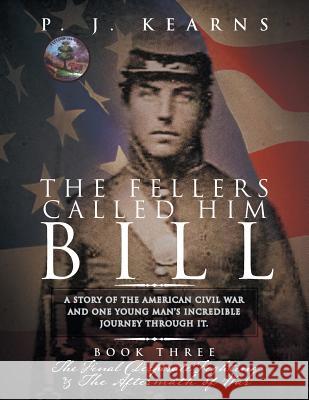 The Fellers Called Him Bill (Book III): The Final Desperate Fighting and the Aftermath of War P J Kearns 9781456898816 Xlibris