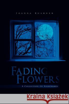 Fading Flowers: A Collection of Nightmares Joanna Kushner 9781456899073