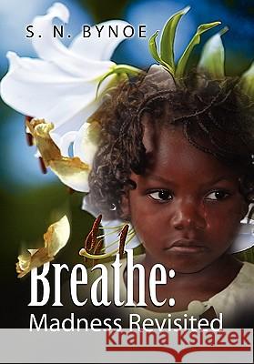 Breathe: Madness Revisited S N Bynoe 9781456899714 Xlibris