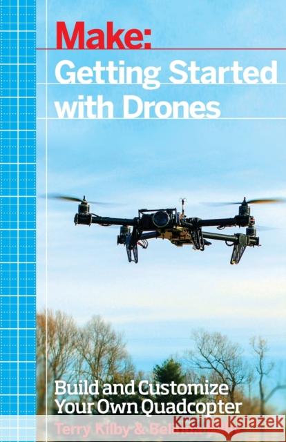 Getting Started with Drones: Build and Customize Your Own Quadcopter Kilby, Terry 9781457183300 Maker Media, Inc