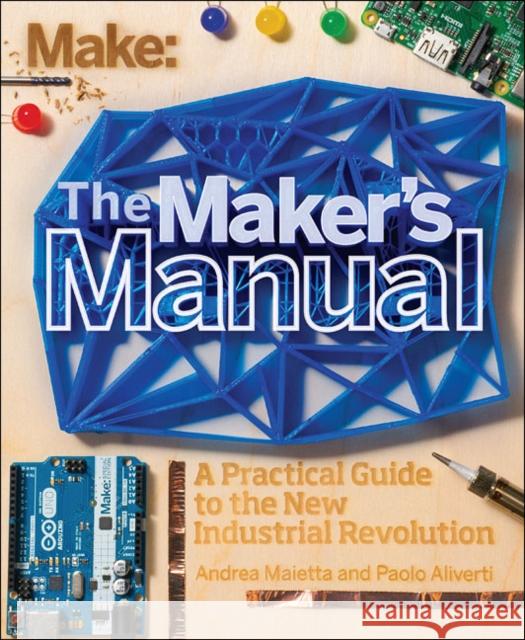 The Maker's Manual: A Practical Guide to the New Industrial Revolution Aliverti, Paolo 9781457185922 John Wiley & Sons