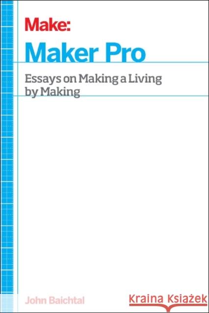Maker Pro: Essays on Making a Living as a Maker John Baichtal 9781457186189 Maker Media, Inc