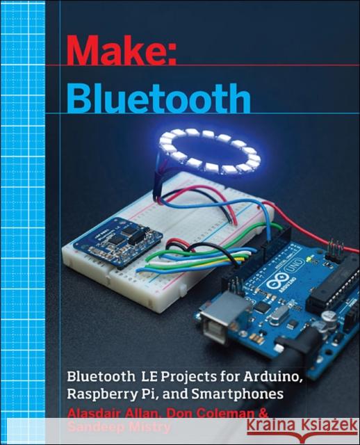 Make: Bluetooth: Bluetooth Le Projects with Arduino, Raspberry Pi, and Smartphones Alasdair Allan Don Coleman Sandeep Mistry 9781457187094 Maker Media, Inc