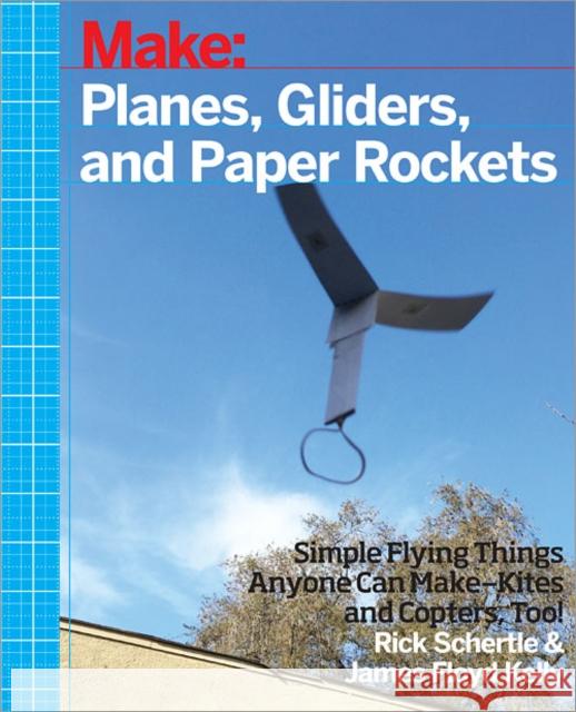 Planes, Gliders and Paper Rockets: Simple Flying Things Anyone Can Make--Kites and Copters, Too! Schertle, Rick; Floyed Kelly, James 9781457187698