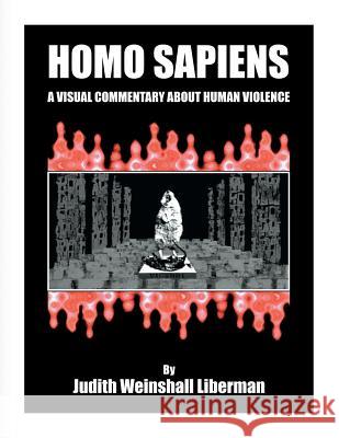 Homo Sapiens: A Visual Commentary About Human Violence Judith Weinshal 9781457555923 Judith Weinshall Liberman
