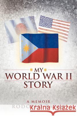 My World War II Story Rodolfo Balao 9781458201843 Abbott Press
