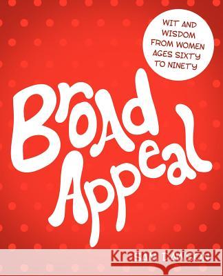 Broad Appeal: Wit and Wisdom from Women Ages Sixty to Ninety Dawson, Sam 9781458205230