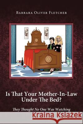 Is That Your Mother-In-Law Under the Bed?: They Thought No One Was Watching Fletcher, Barbara Oliver 9781458205872