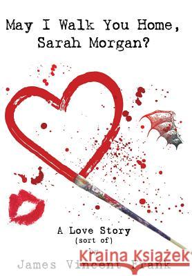 May I Walk You Home, Sarah Morgan?: A Love Story (Sort Of) Frank, James Vincent 9781458207234