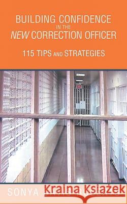 Building Confidence in the New Correction Officer 115 Tips and Strategies Sonya Davis-Roberts 9781458207579 Abbott Press