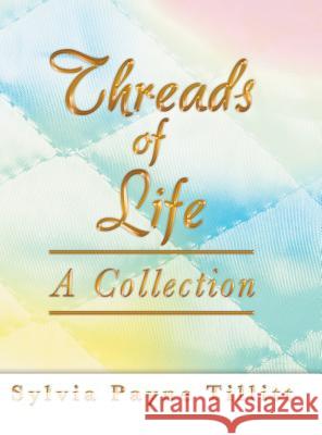 Threads of Life: A Collection Tillitt, Sylvia Payne 9781458207753 Abbott Press