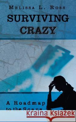 Surviving Crazy: A Roadmap to the Scars Ross, Melissa L. 9781458208958