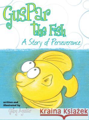 Guspar the Fish: A Story of Perseverance Gaby Aguilar 9781458210029