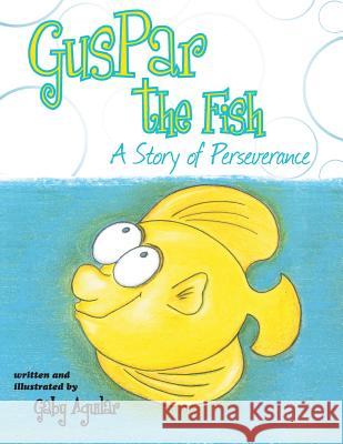 Guspar the Fish: A Story of Perseverance Gaby Aguilar 9781458210036 Abbott Press