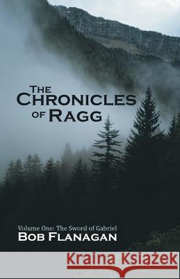 The Chronicles of Ragg: Volume One: The Sword of Gabriel Flanagan, Bob 9781458210333 Abbott Press