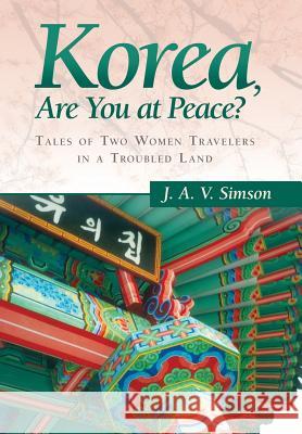 Korea, Are You at Peace? : Tales of Two Women Travelers in a Troubled Land J. a. V. Simson 9781458210371 