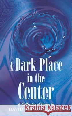 A Dark Place in the Center: A Collection of Poems Hufford, David Prinz 9781458210869