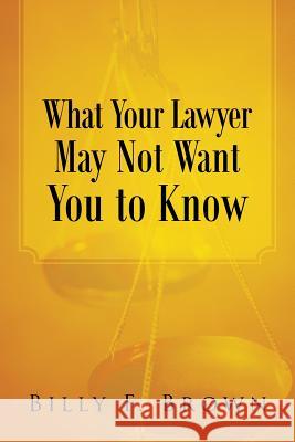 What Your Lawyer May Not Want You to Know Billy F. Brown 9781458210913 Abbott Press