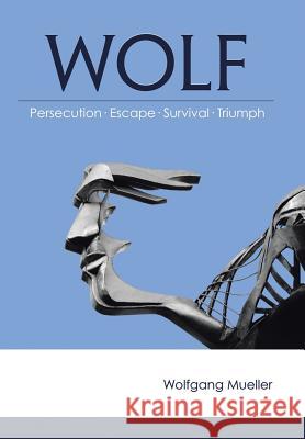 Wolf: Persecution-Escape-Survival-Triumph Mueller, Wolfgang 9781458211439