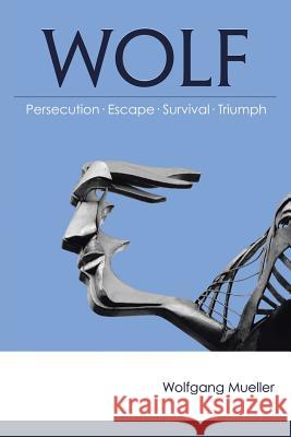 Wolf: Persecution-Escape-Survival-Triumph Mueller, Wolfgang 9781458211446