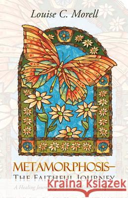 Metamorphosis-The Faithful Journey: A Healing Journey of the Body, Mind, and Spirit Morell, Louise C. 9781458212795
