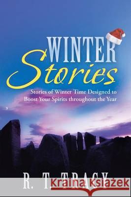 Winter Stories: Stories of Winter Time Designed to Boost Your Spirits Throughout the Year Tracy, R. T. 9781458212863 Abbott Press
