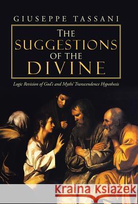 The Suggestions of the Divine: Logic Revision of God's and Myths' Transcendence Hypothesis Tassani, Giuseppe 9781458213044