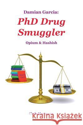 Damian Garcia: PhD Drug Smuggler: Opium & Hashish Mosquera, Chris 9781458213136 Abbott Press
