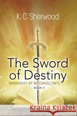 Midnight at Moonglow's: The Sword of Destiny Book II K C Sherwood 9781458214492 Abbott Press