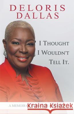 I Thought I Wouldn'T Tell It: A Memoir of Hard Life and Hope Deloris Dallas 9781458214935