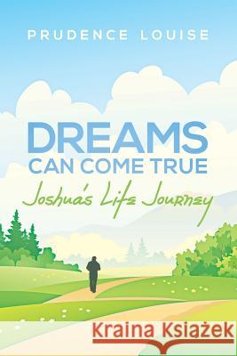 Dreams Can Come True: Joshua's Life Journey Prudence Louise 9781458215246 Abbott Press