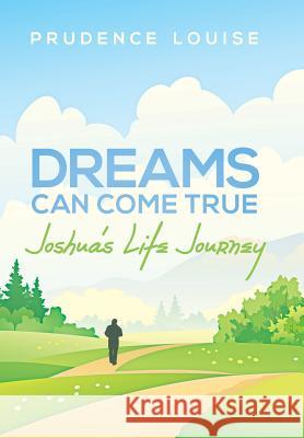 Dreams Can Come True: Joshua's Life Journey Prudence Louise 9781458215260 Abbott Press
