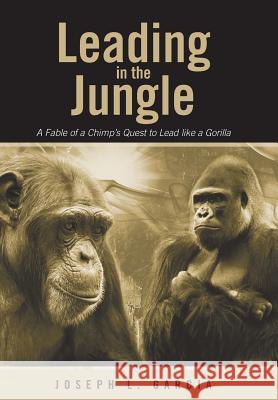 Leading in the Jungle: A Fable of a Chimp's Quest to Lead Like a Gorilla Joseph L. Garcia 9781458216540