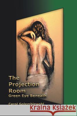 The Projection Room: Green Eye Beneath Golembiewski, Carol 9781458216946