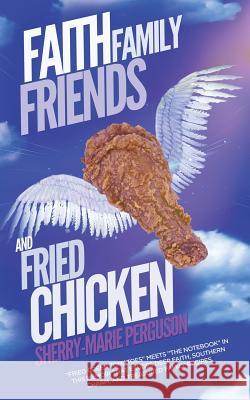 Faith, Family, Friends, and Fried Chicken Sherry-Marie Perguson 9781458218179 Abbott Press