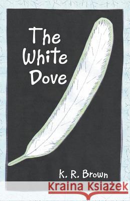 The White Dove K R Brown 9781458220097 Abbott Press