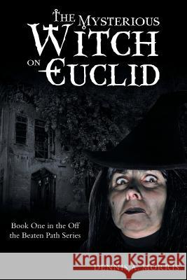 The Mysterious Witch on Euclid: Book One in the Off the Beaten Path Series Dennis a. Morris 9781458220264 Abbott Press