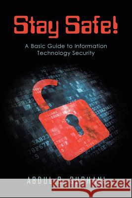 Stay Safe!: A Basic Guide to Information Technology Security Abdul B Subhani 9781458220271 Abbott Press