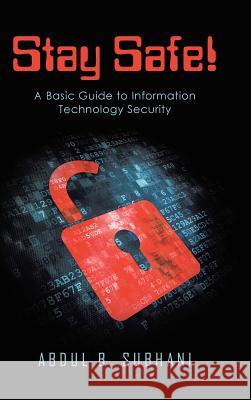 Stay Safe!: A Basic Guide to Information Technology Security Abdul B Subhani 9781458220288 Abbott Press