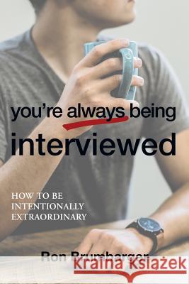 You're Always Being Interviewed: How to be Intentionally Extraordinary Brumbarger, Ron 9781458220578 Abbott Press