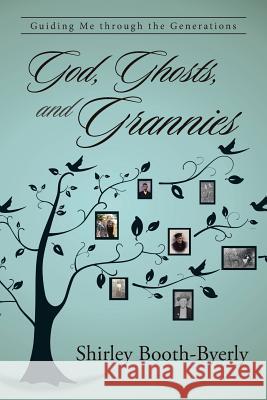 God, Ghosts, and Grannies: Guiding Me Through the Generations Shirley Booth-Byerly 9781458220738 Abbott Press