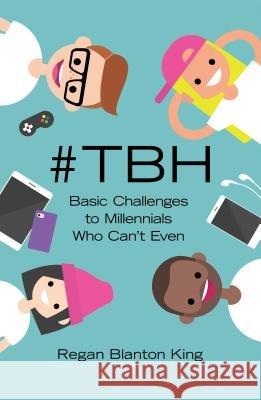 #tbh: Basic Challenges to Millennials Who Can't Even Regan Blanton King 9781458221599