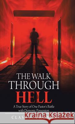 The Walk Through Hell: A True Story of One Pastor's Battle with Demonic Possession Class F Thomas 9781458222183 Abbott Press